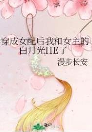 《穿成女配后我和女主的白月光HE了》